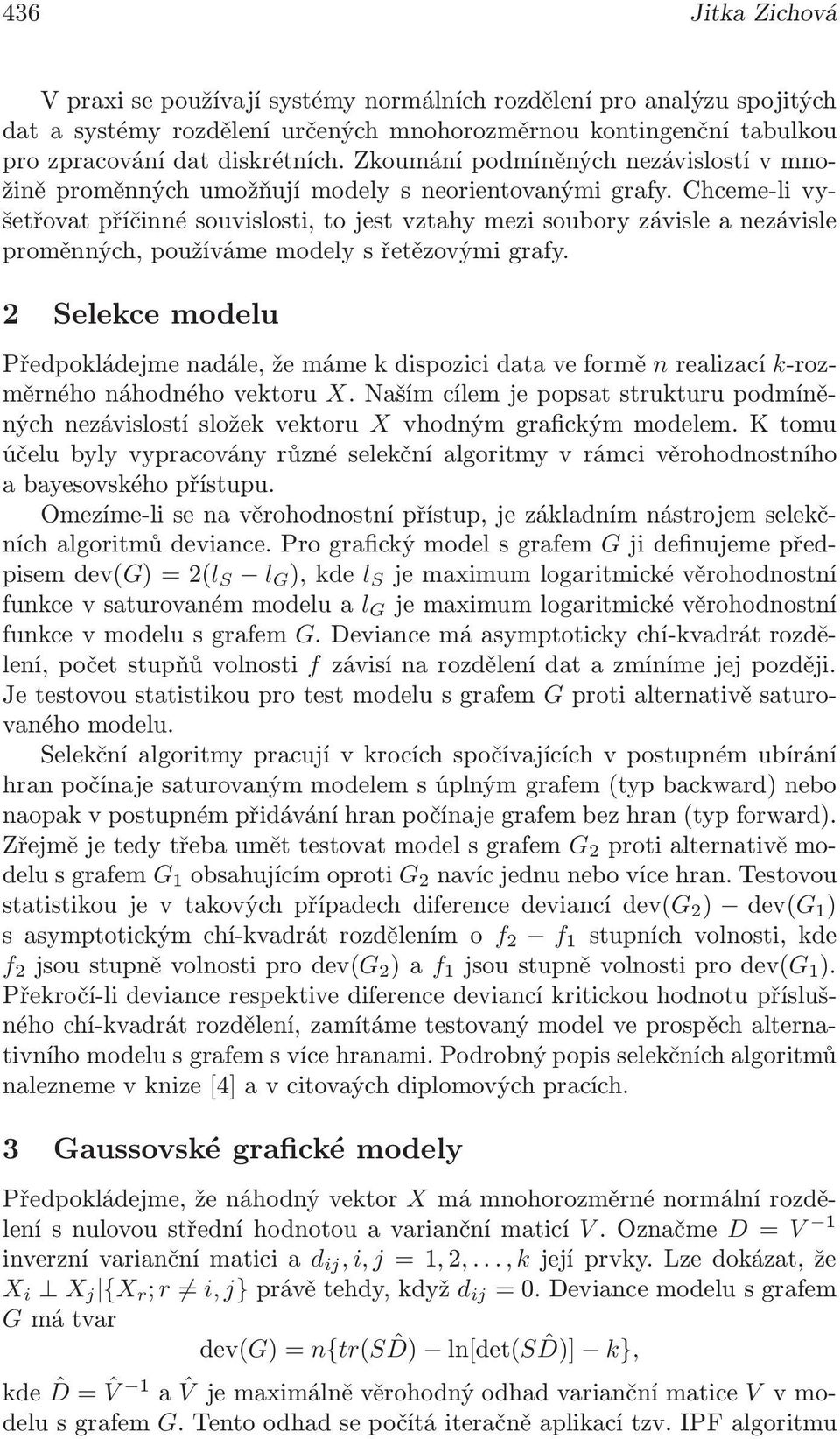 Chceme-li vyšetřovat příčinné souvislosti, to jest vztahy mezi soubory závisle a nezávisle proměnných, používáme modely s řetězovými grafy.