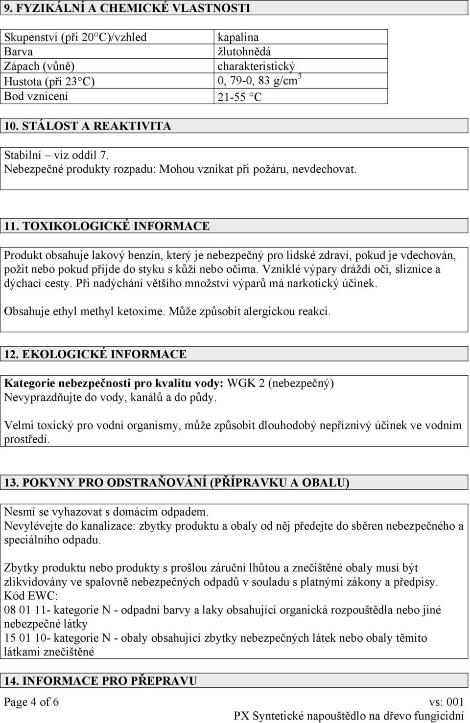 TOXIKOLOGICKÉ INFORMACE Produkt obsahuje lakový benzín, který je nebezpečný pro lidské zdraví, pokud je vdechován, požit nebo pokud přijde do styku s kůží nebo očima.