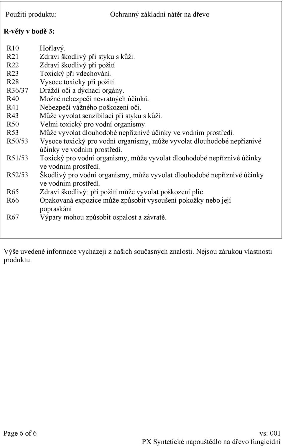 R50 Velmi toxický pro vodní organismy. R53 Může vyvolat dlouhodobé nepříznivé účinky ve vodním prostředí.