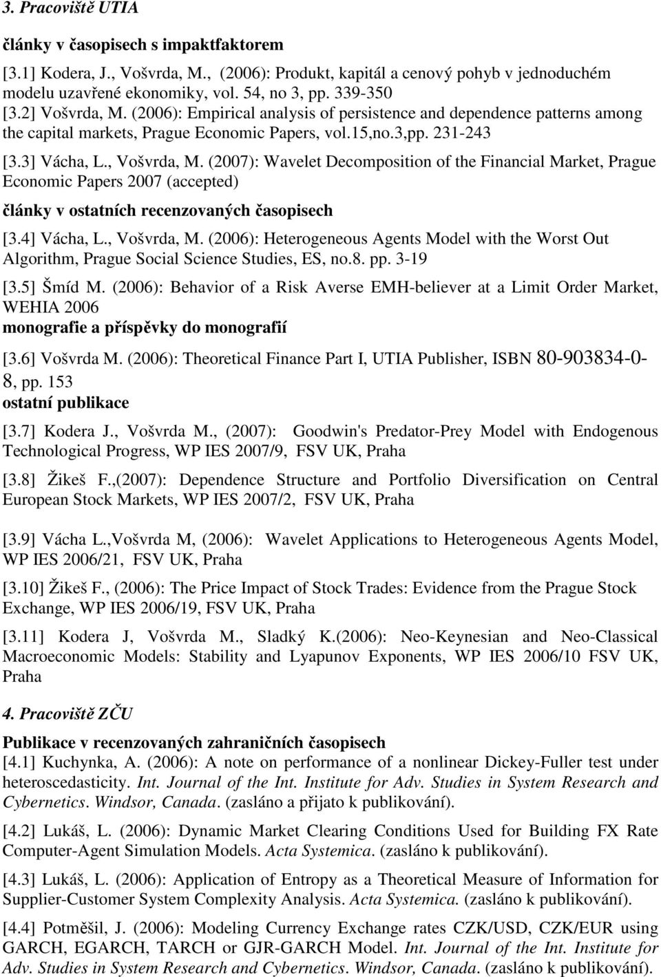 (2007): Wavelet Decomposition of the Financial Market, Prague Economic Papers 2007 (accepted) články v ostatních recenzovaných časopisech [3.4] Vácha, L., Vošvrda, M.