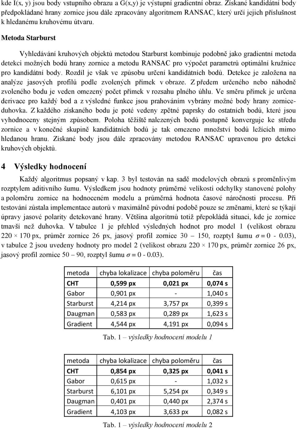 Metoda Starburst Vyhledávání kruhových objektů metodou Starburst kombinuje podobně jako gradientní metoda detekci možných bodů hrany zornice a metodu RANSAC pro výpočet parametrů optimální kružnice