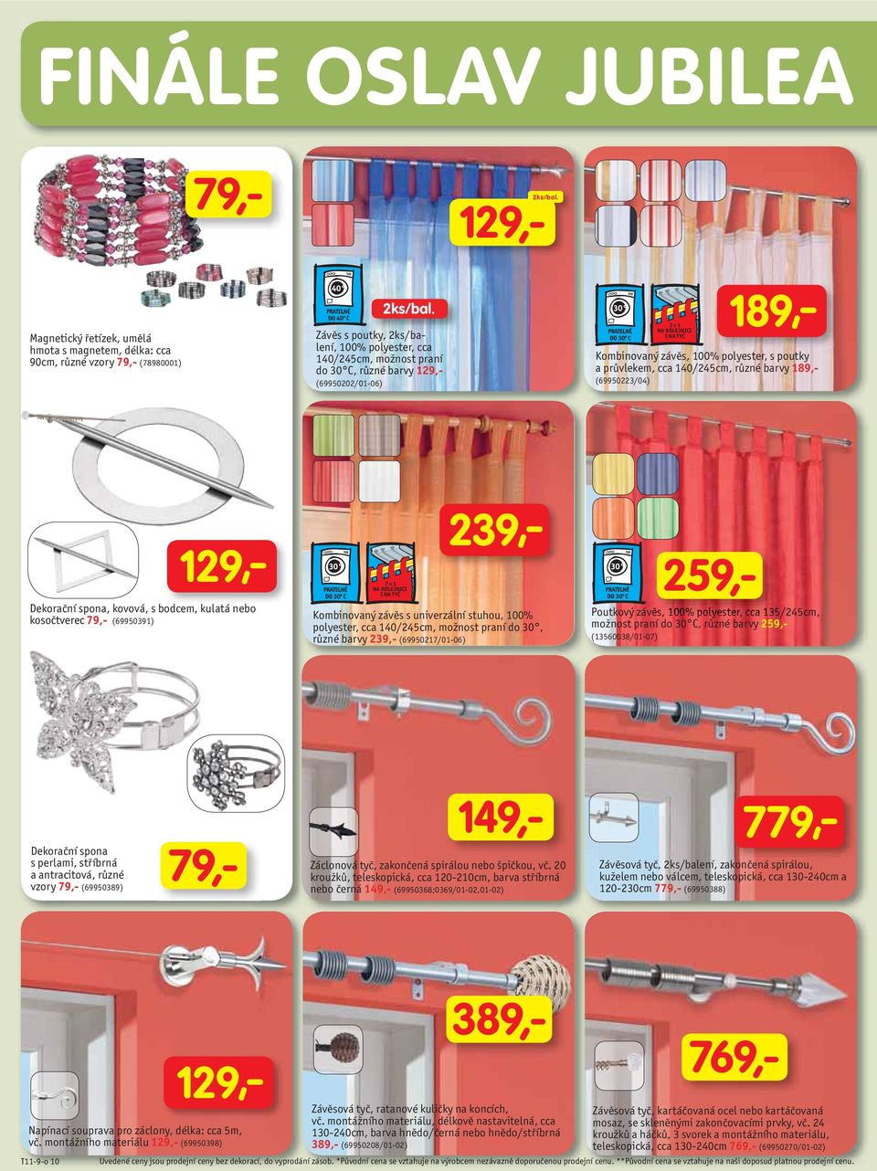 průvlekem, cca 140/245cm, různé barvy 189,- (69950223/04) 129μ Dekorační spona, kovová, s bodcem, kulatá nebo kosočtverec 79,- (69950391) 2 v 1 NA KOLEJNICI I NA TYČ 239μ Kombinovaný závěs s