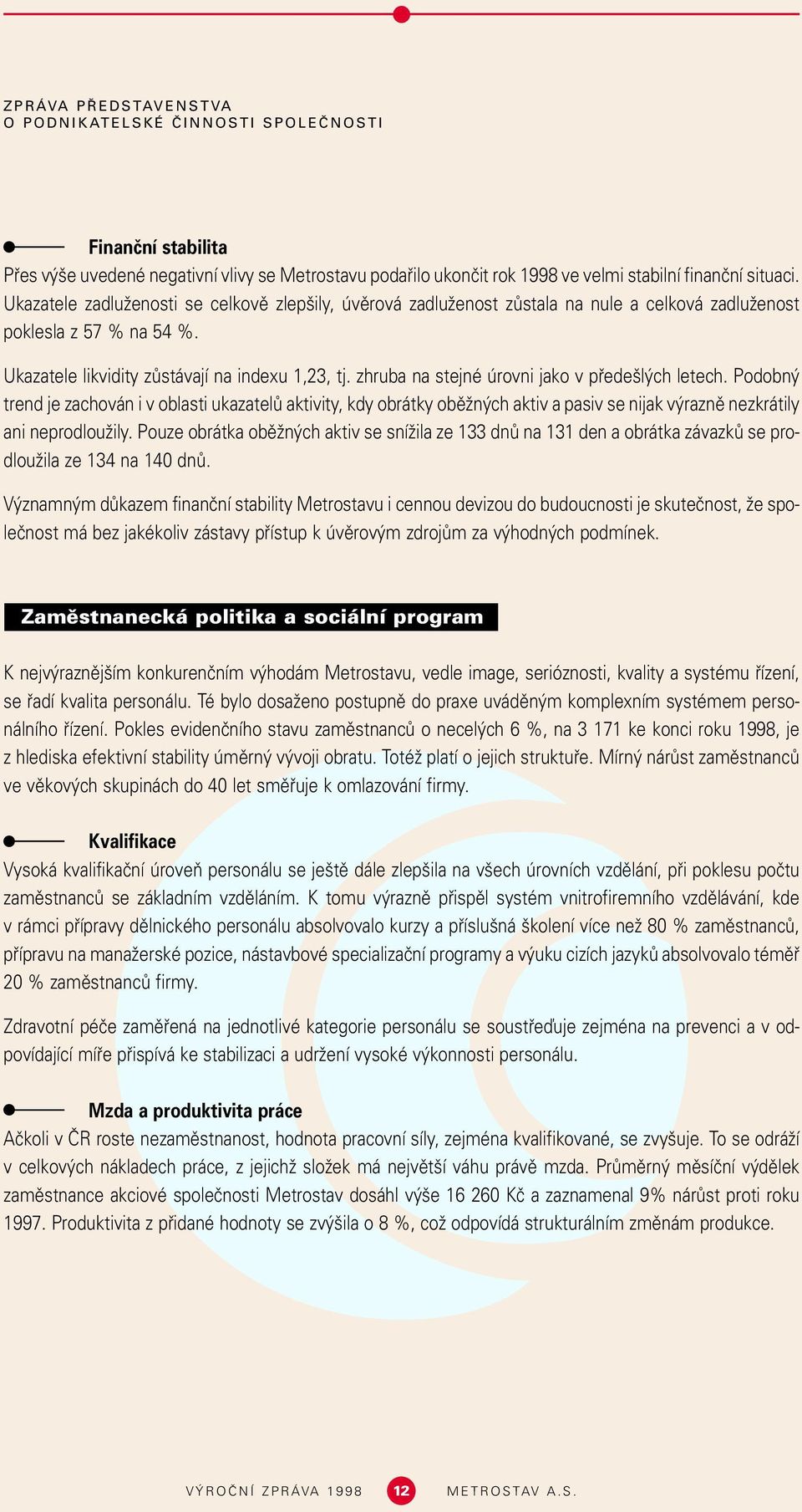 zhruba na stejné úrovni jako v pfiede l ch letech. Podobn trend je zachován i v oblasti ukazatelû aktivity, kdy obrátky obûïn ch aktiv a pasiv se nijak v raznû nezkrátily ani neprodlouïily.