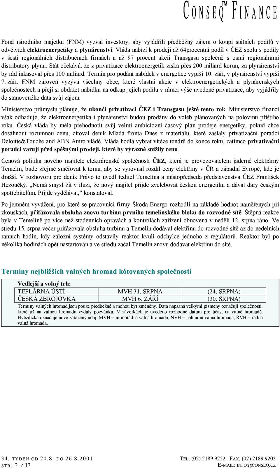 Stát očekává, že z privatizace elektroenergetik získá přes 2 miliard korun, za plynárenství by rád inkasoval přes 1 miliard. Termín pro podání nabídek v energetice vyprší 1.