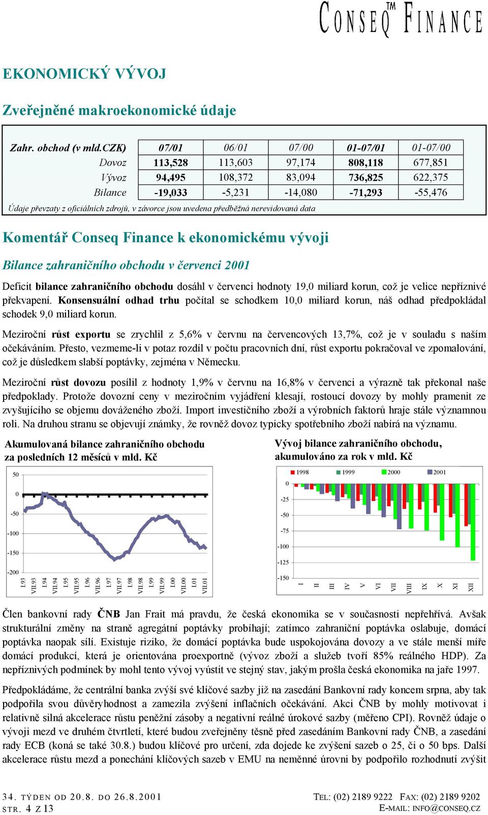 jsou uvedena předběžná nerevidovaná data Komentář Conseq Finance k ekonomickému vývoji Bilance zahraničního obchodu v červenci 21 Deficit bilance zahraničního obchodu dosáhl v červenci hodnoty 19,