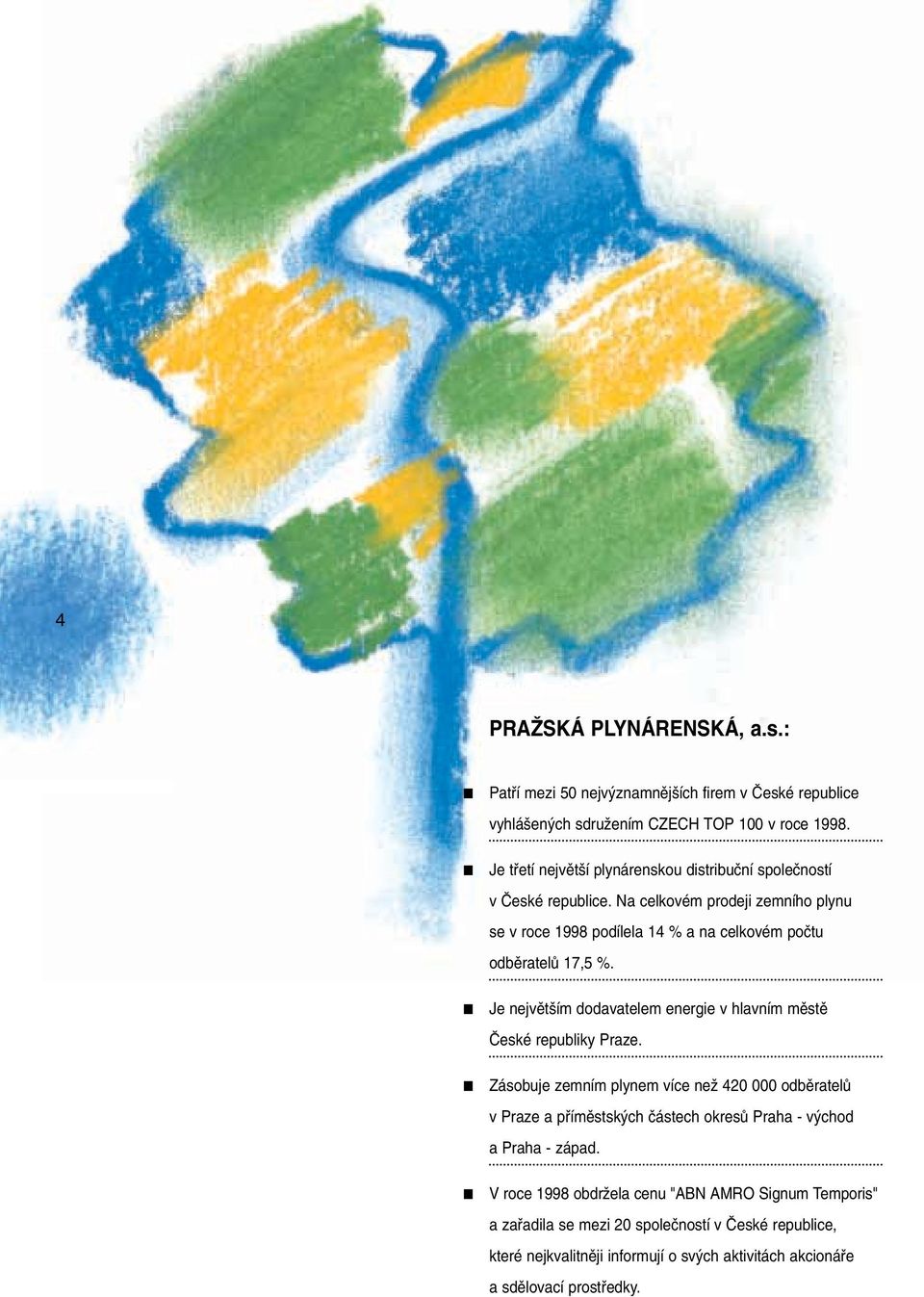 Na celkovém prodeji zemního plynu se v roce 1998 podílela 14 % a na celkovém poãtu odbûratelû 17,5 %. Je nejvût ím dodavatelem energie v hlavním mûstû âeské republiky Praze.