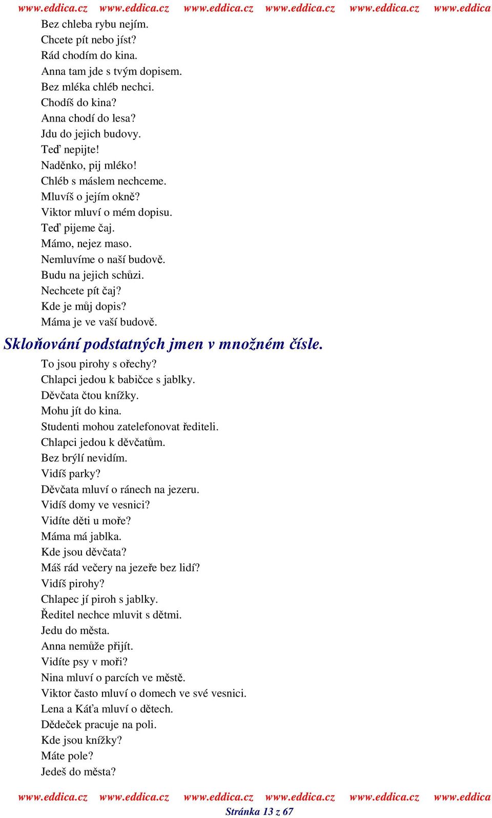 Kde je mj dopis? Máma je ve vaší budov. Skloování podstatných jmen v množném ísle. To jsou pirohy s oechy? Chlapci jedou k babice s jablky. Dvata tou knížky. Mohu jít do kina.