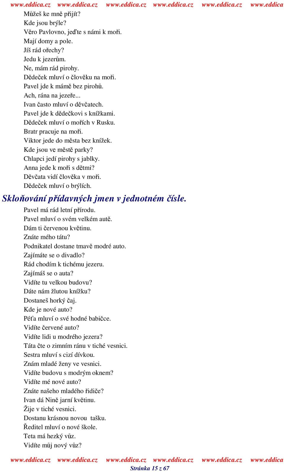 Chlapci jedí pirohy s jablky. Anna jede k moi s dtmi? Dvata vidí lovka v moi. Ddeek mluví o brýlích. Skloování pídavných jmen v jednotném ísle. Pavel má rád letní pírodu.