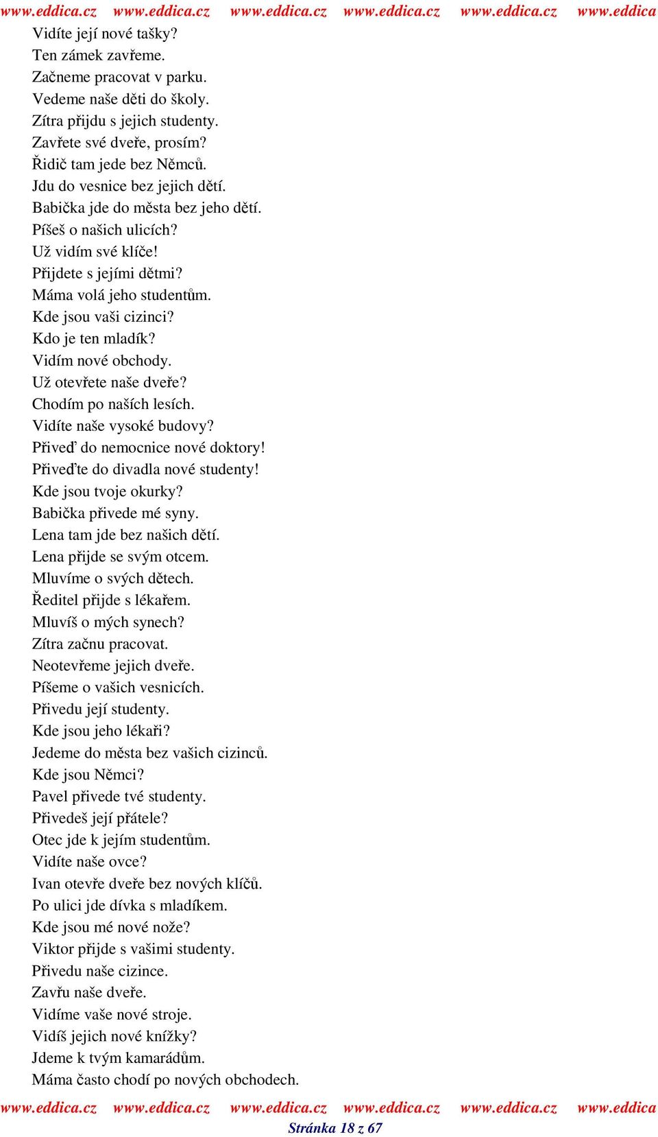 Vidím nové obchody. Už otevete naše dvee? Chodím po naších lesích. Vidíte naše vysoké budovy? Pive do nemocnice nové doktory! Pivete do divadla nové studenty! Kde jsou tvoje okurky?