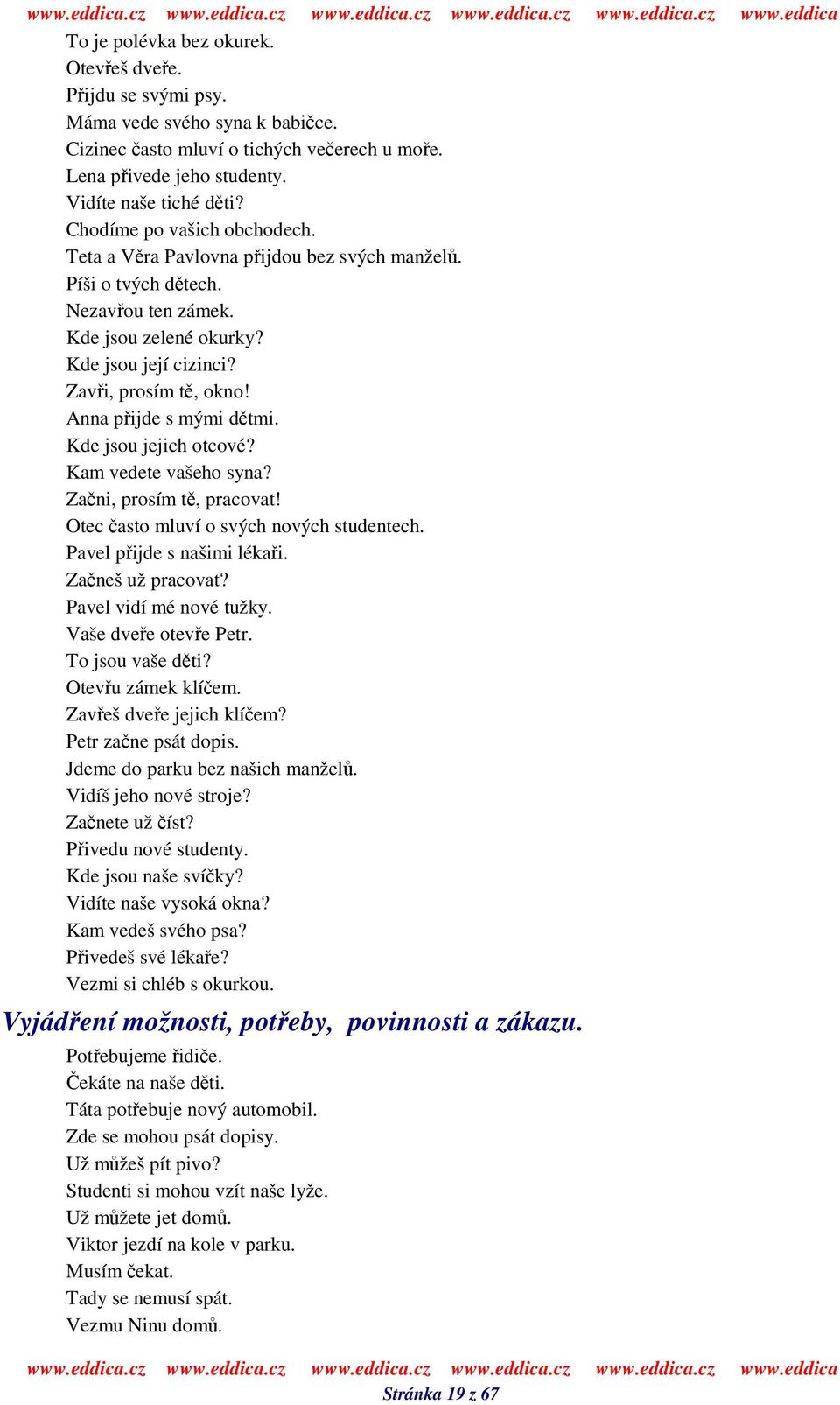 Anna pijde s mými dtmi. Kde jsou jejich otcové? Kam vedete vašeho syna? Zani, prosím t, pracovat! Otec asto mluví o svých nových studentech. Pavel pijde s našimi lékai. Zaneš už pracovat?