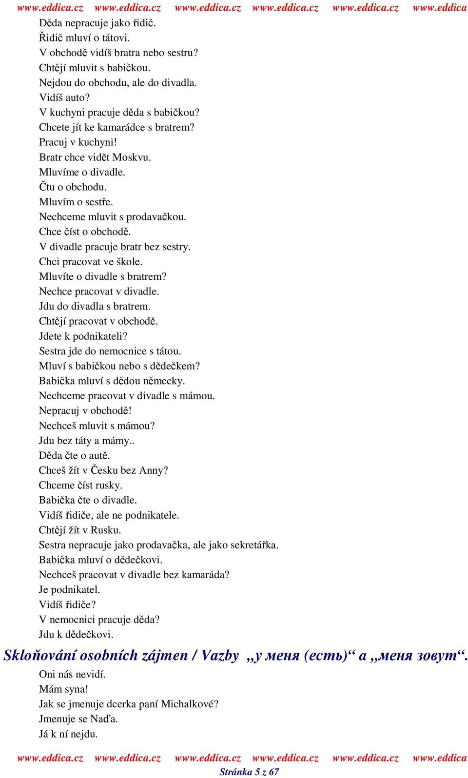 V divadle pracuje bratr bez sestry. Chci pracovat ve škole. Mluvíte o divadle s bratrem? Nechce pracovat v divadle. Jdu do divadla s bratrem. Chtjí pracovat v obchod. Jdete k podnikateli?