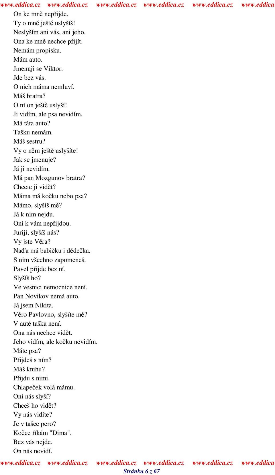 Máma má koku nebo psa? Mámo, slyšíš m? Já k nim nejdu. Oni k vám nepijdou. Juriji, slyšíš nás? Vy jste Vra? Naa má babiku i ddeka. S ním všechno zapomeneš. Pavel pijde bez ní. Slyšíš ho?