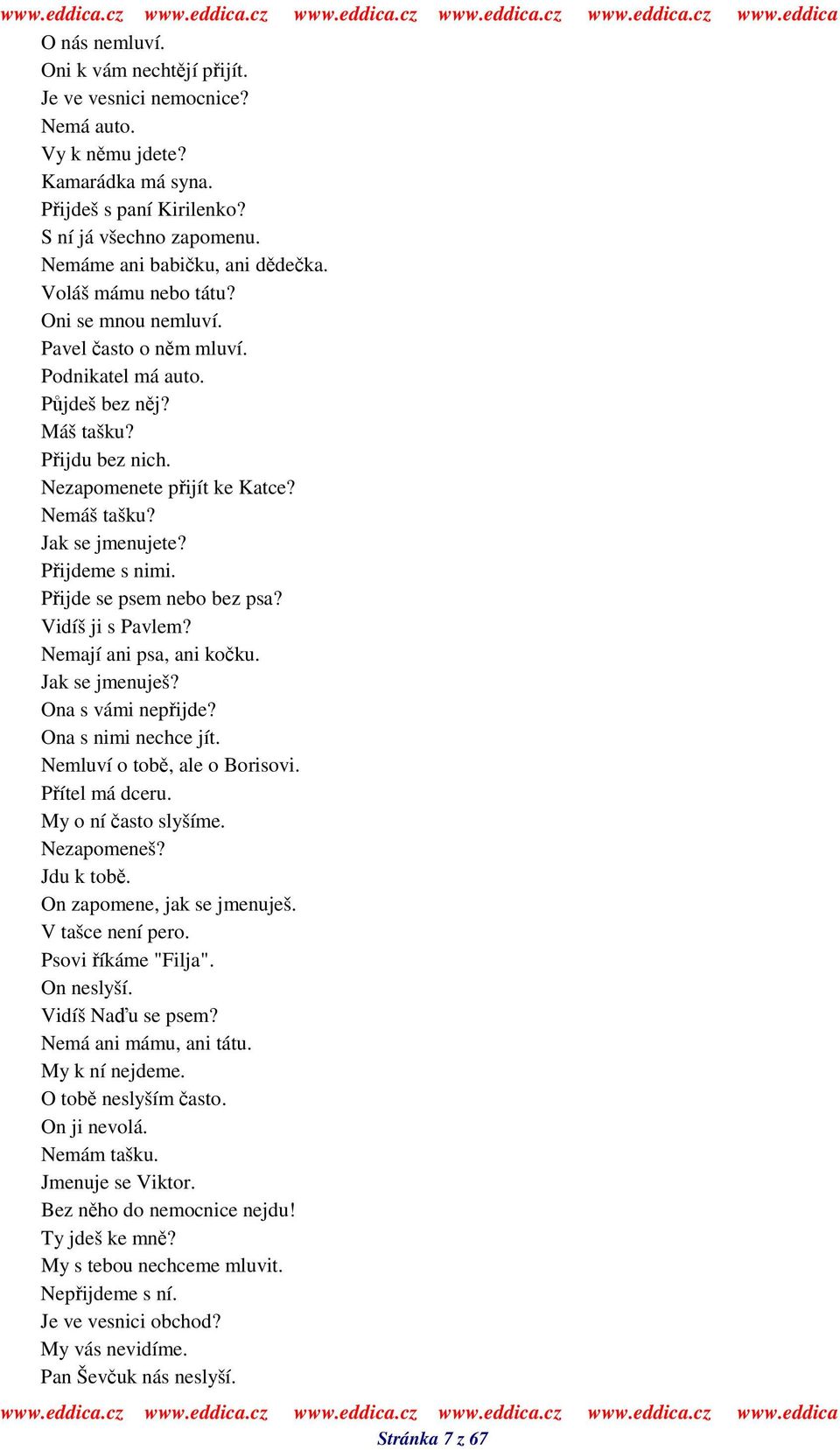 Pijdeme s nimi. Pijde se psem nebo bez psa? Vidíš ji s Pavlem? Nemají ani psa, ani koku. Jak se jmenuješ? Ona s vámi nepijde? Ona s nimi nechce jít. Nemluví o tob, ale o Borisovi. Pítel má dceru.