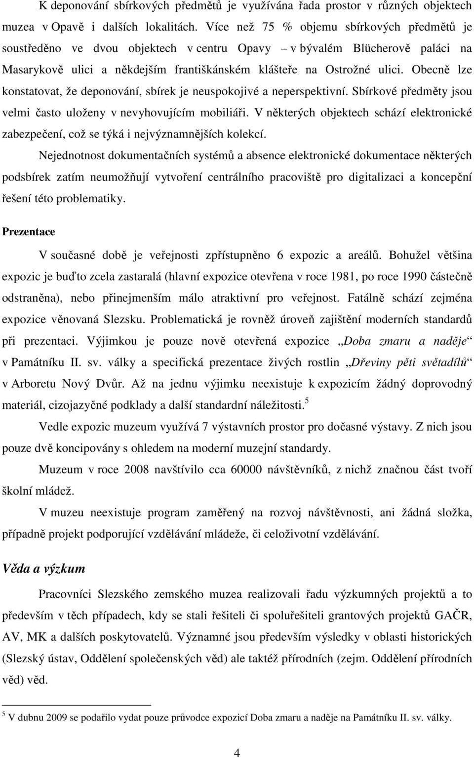 Obecně lze konstatovat, že deponování, sbírek je neuspokojivé a neperspektivní. Sbírkové předměty jsou velmi často uloženy v nevyhovujícím mobiliáři.