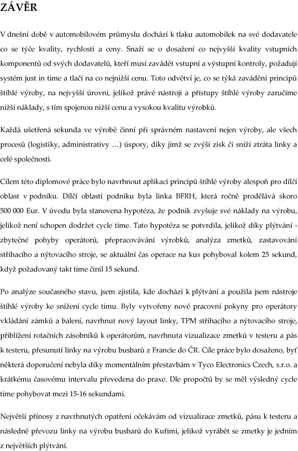 Toto odvětví je, co se týk{ zav{dění principů štíhlé výroby, na nejvyšší úrovni, jelikož pr{vě n{stroji a přístupy štíhlé výroby zaručíme nižší n{klady, s tím spojenou nižší cenu a vysokou kvalitu