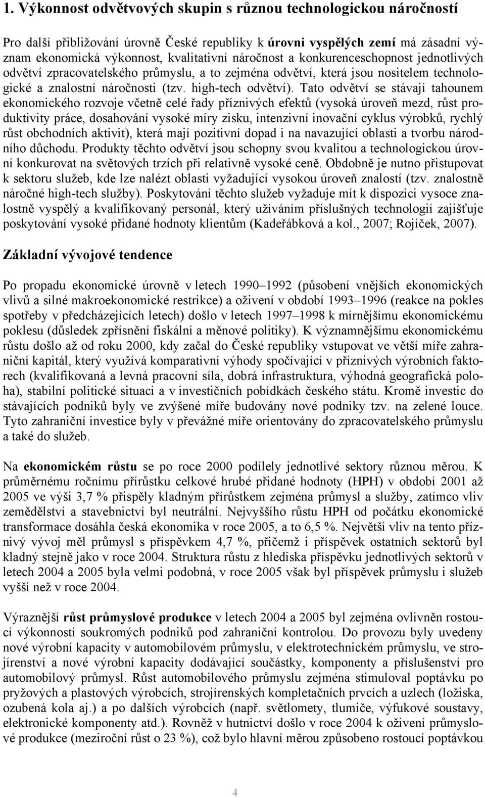 Tato odvětví se stávají tahounem ekonomického rozvoje včetně celé řady příznivých efektů (vysoká úroveň mezd, růst produktivity práce, dosahování vysoké míry zisku, intenzivní inovační cyklus