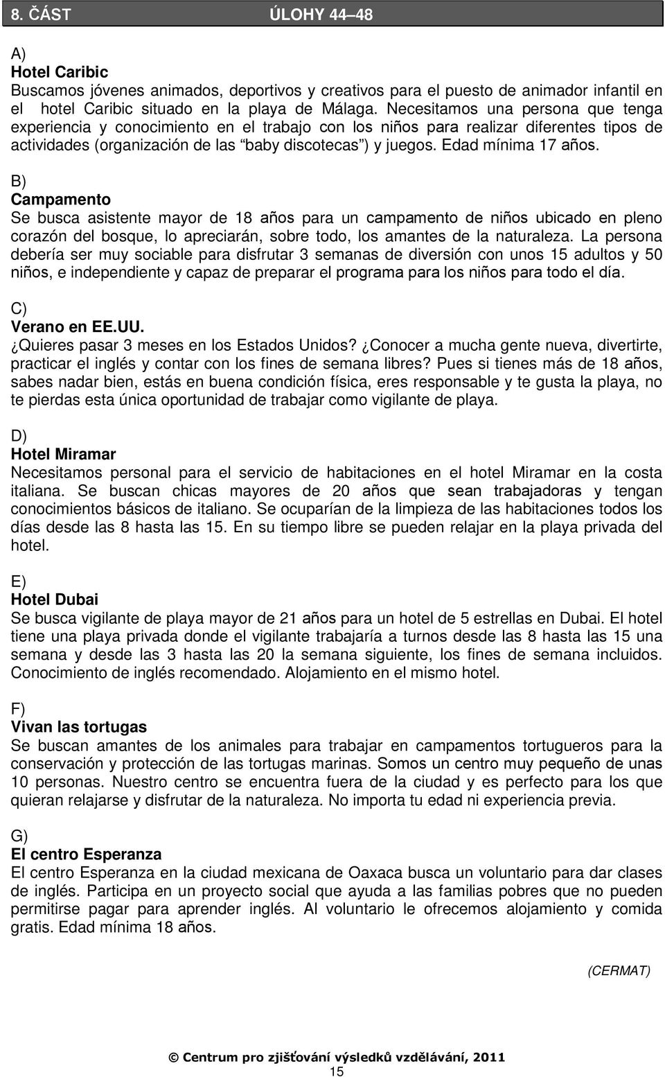 Edad mínima 17 an os. B) Campamento Se busca asistente mayor de 18 an os para un campamento de nin os ubicado en pleno corazón del bosque, lo apreciarán, sobre todo, los amantes de la naturaleza.