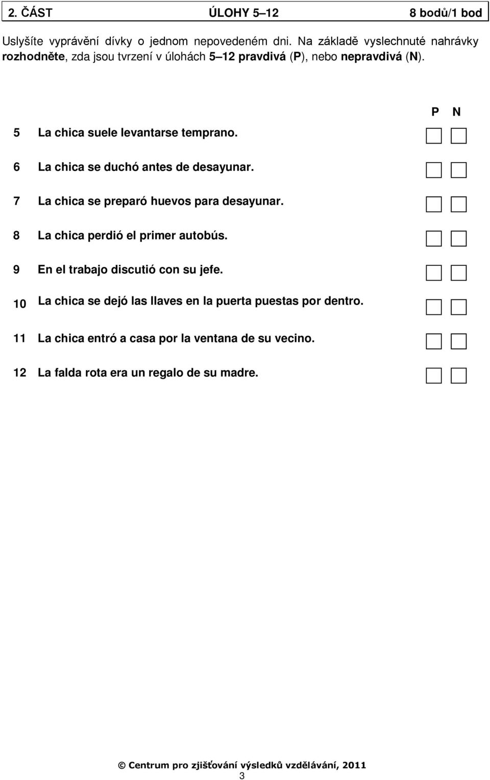 5 La chica suele levantarse temprano. P N 6 La chica se duchó antes de desayunar. 7 La chica se preparó huevos para desayunar.