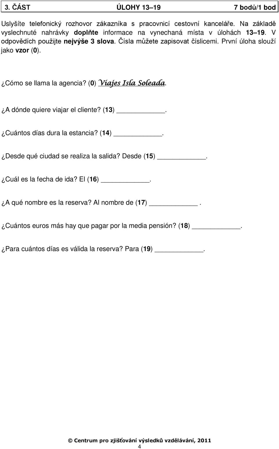 První úloha slouží jako vzor (0). Cómo se llama la agencia? (0) Viajes Isla Soleada. A dónde quiere viajar el cliente? (13). Cuántos días dura la estancia? (14).