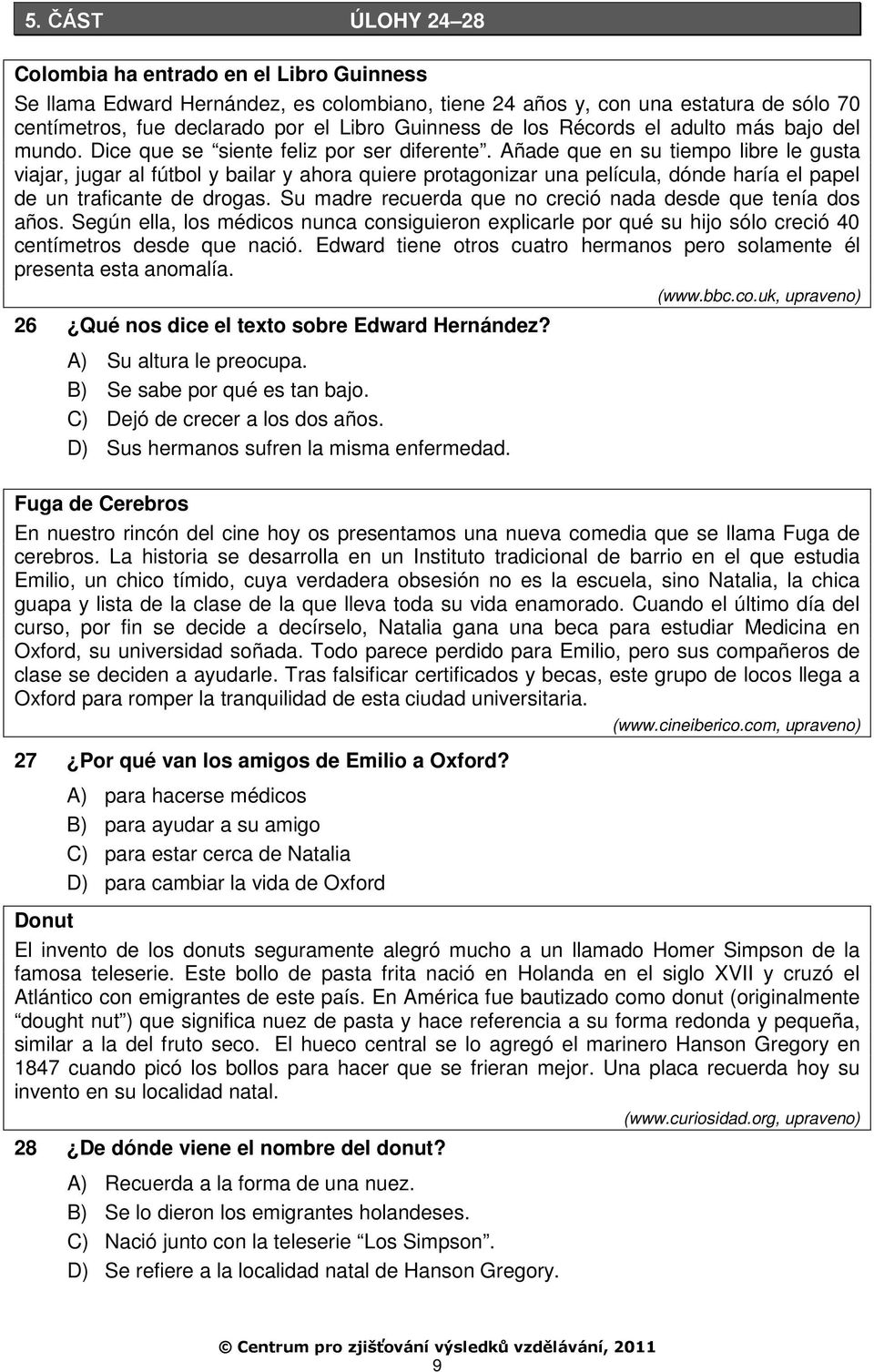 Añade que en su tiempo libre le gusta viajar, jugar al fútbol y bailar y ahora quiere protagonizar una película, dónde haría el papel de un traficante de drogas.