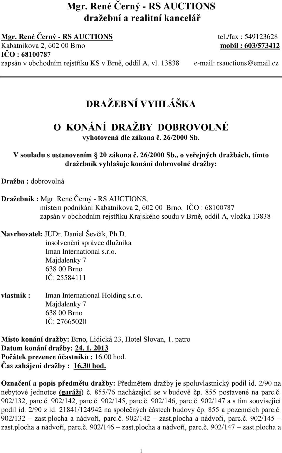 cz DRAŽEBNÍ VYHLÁŠKA O KONÁNÍ DRAŽBY DOBROVOLNÉ vyhotovená dle zákona č. 26/2000 Sb. V souladu s ustanovením 20 zákona č. 26/2000 Sb., o veřejných dražbách, tímto dražebník vyhlašuje konání dobrovolné dražby: Dražba : dobrovolná Dražebník : Mgr.