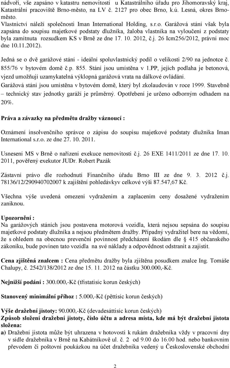 10. 2012, č.j. 26 Icm256/2012, právní moc dne 10.11.2012). Jedná se o dvě garážové stání - ideální spoluvlastnický podíl o velikosti 2/90 na jednotce č. 855/76 v bytovém domě č.p. 855. Stání jsou umístěna v 1.