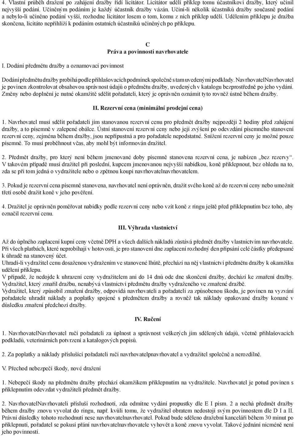 Udělením příklepu je dražba skončena, licitáto nepřihlíží k podáním ostatních účastníků učiněných po příklepu. I.