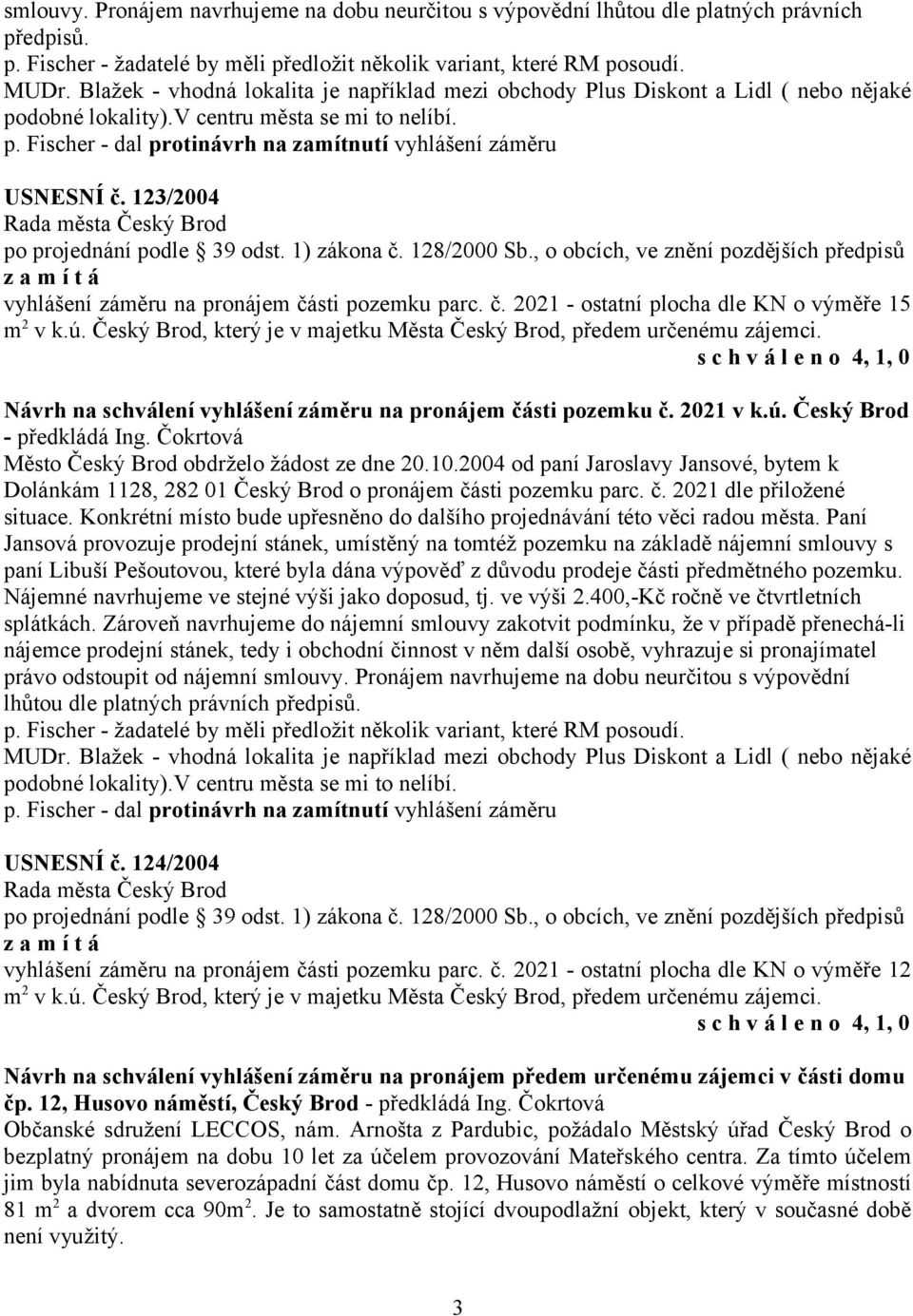 123/2004 vyhlášení záměru na pronájem části pozemku parc. č. 2021 - ostatní plocha dle KN o výměře 15 m 2 v k.ú. Český Brod, který je v majetku Města Český Brod, předem určenému zájemci.