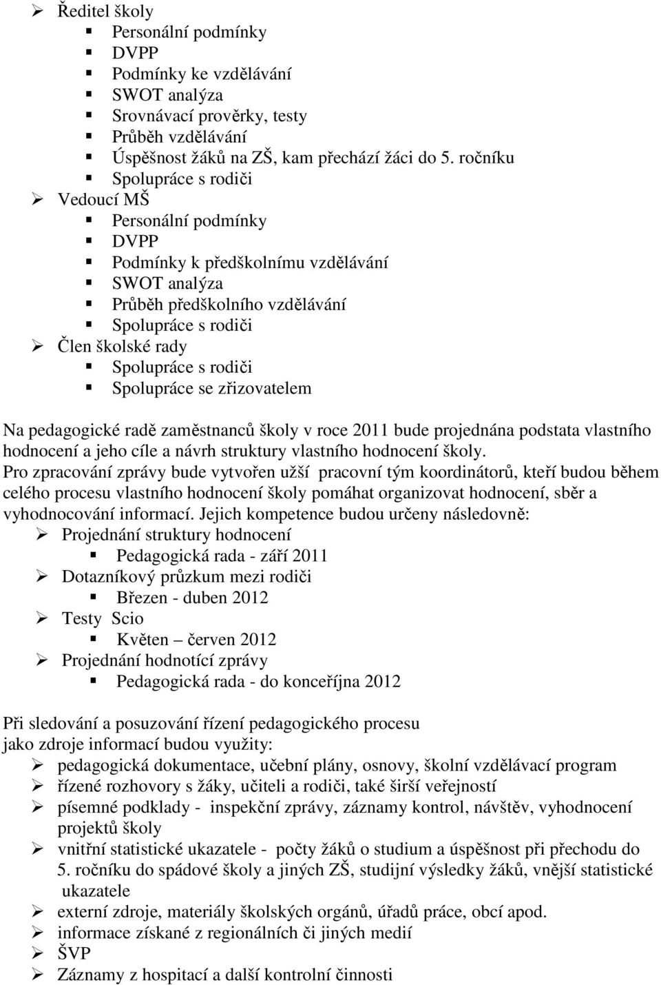 rodiči Spolupráce se zřizovatelem Na pedagogické radě zaměstnanců školy v roce 2011 bude projednána podstata vlastního hodnocení a jeho cíle a návrh struktury vlastního hodnocení školy.