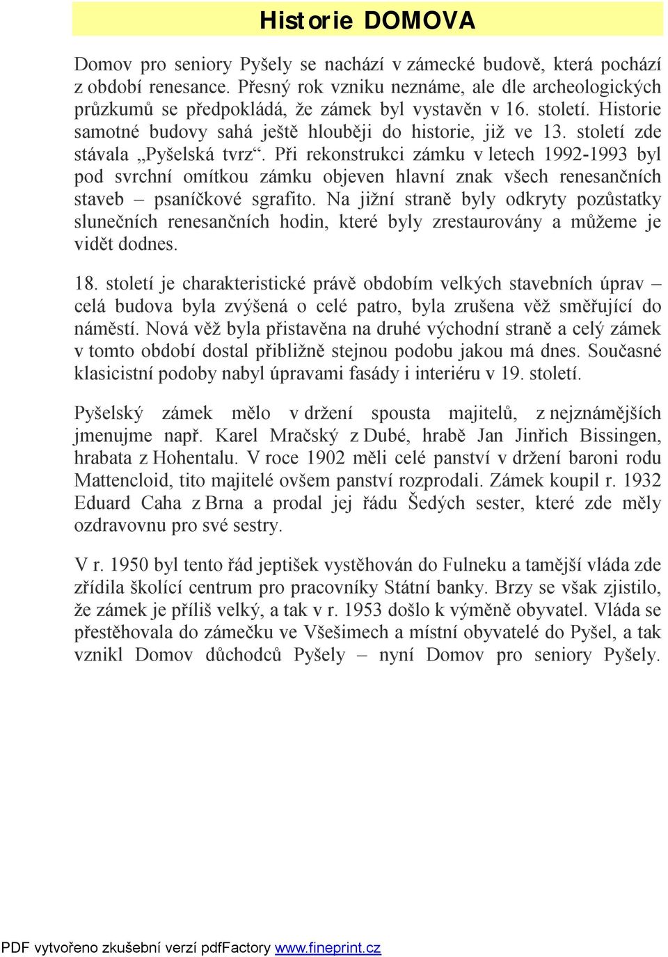 století zde stávala Pyšelská tvrz. Při rekonstrukci zámku v letech 1992-1993 byl pod svrchní omítkou zámku objeven hlavní znak všech renesančních staveb psaníčkové sgrafito.