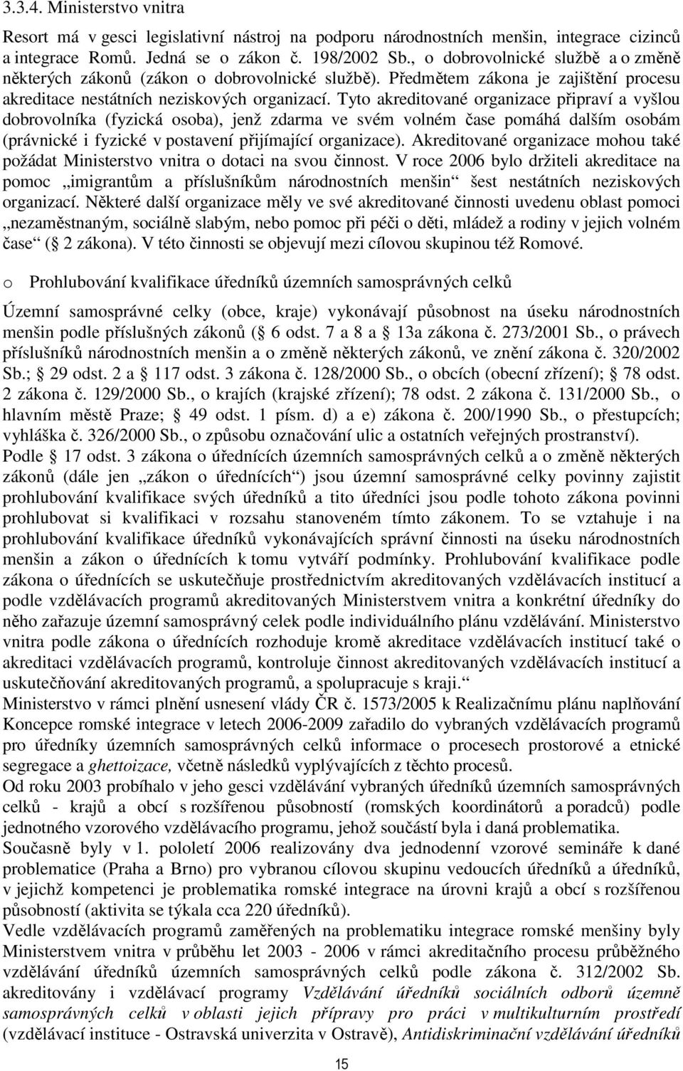 Tyto akreditované organizace připraví a vyšlou dobrovolníka (fyzická osoba), jenž zdarma ve svém volném čase pomáhá dalším osobám (právnické i fyzické v postavení přijímající organizace).