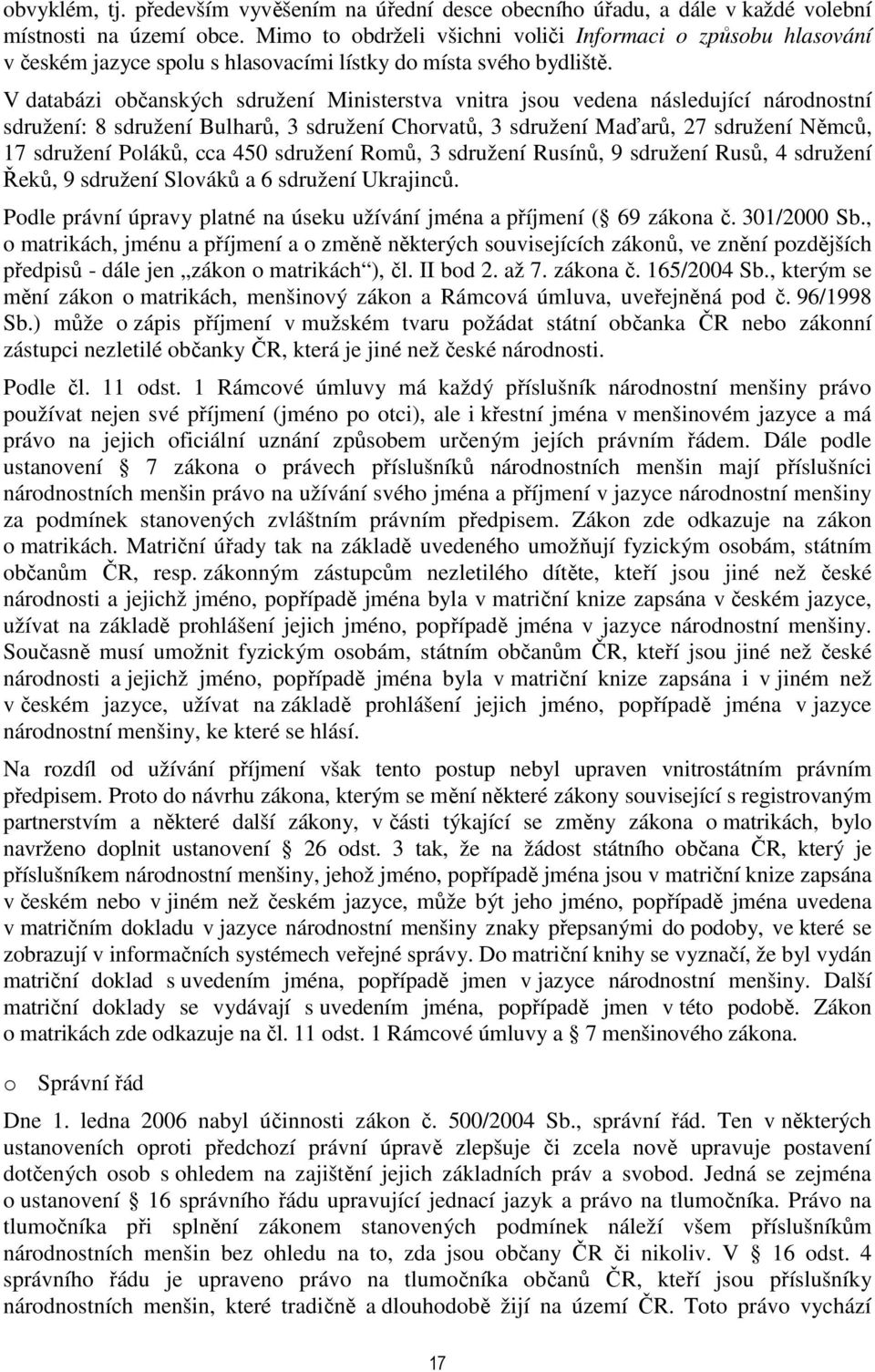 V databázi občanských sdružení Ministerstva vnitra jsou vedena následující národnostní sdružení: 8 sdružení Bulharů, 3 sdružení Chorvatů, 3 sdružení Maďarů, 27 sdružení Němců, 17 sdružení Poláků, cca