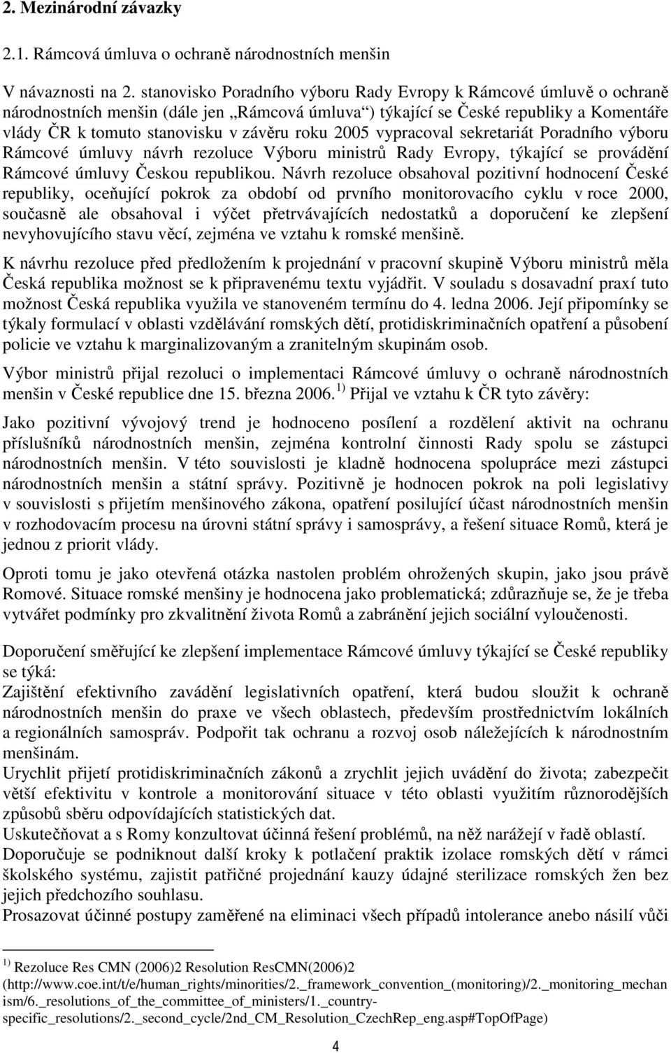 2005 vypracoval sekretariát Poradního výboru Rámcové úmluvy návrh rezoluce Výboru ministrů Rady Evropy, týkající se provádění Rámcové úmluvy Českou republikou.