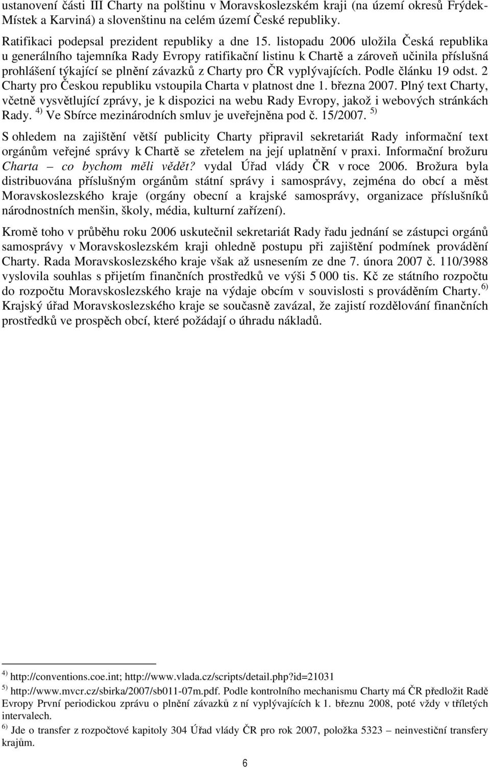 listopadu 2006 uložila Česká republika u generálního tajemníka Rady Evropy ratifikační listinu k Chartě a zároveň učinila příslušná prohlášení týkající se plnění závazků z Charty pro ČR vyplývajících.