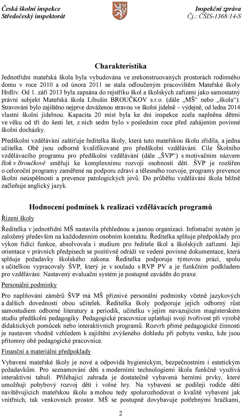 Stravování bylo zajištěno nejprve dováženou stravou ve školní jídelně výdejně, od ledna 2014 vlastní školní jídelnou.