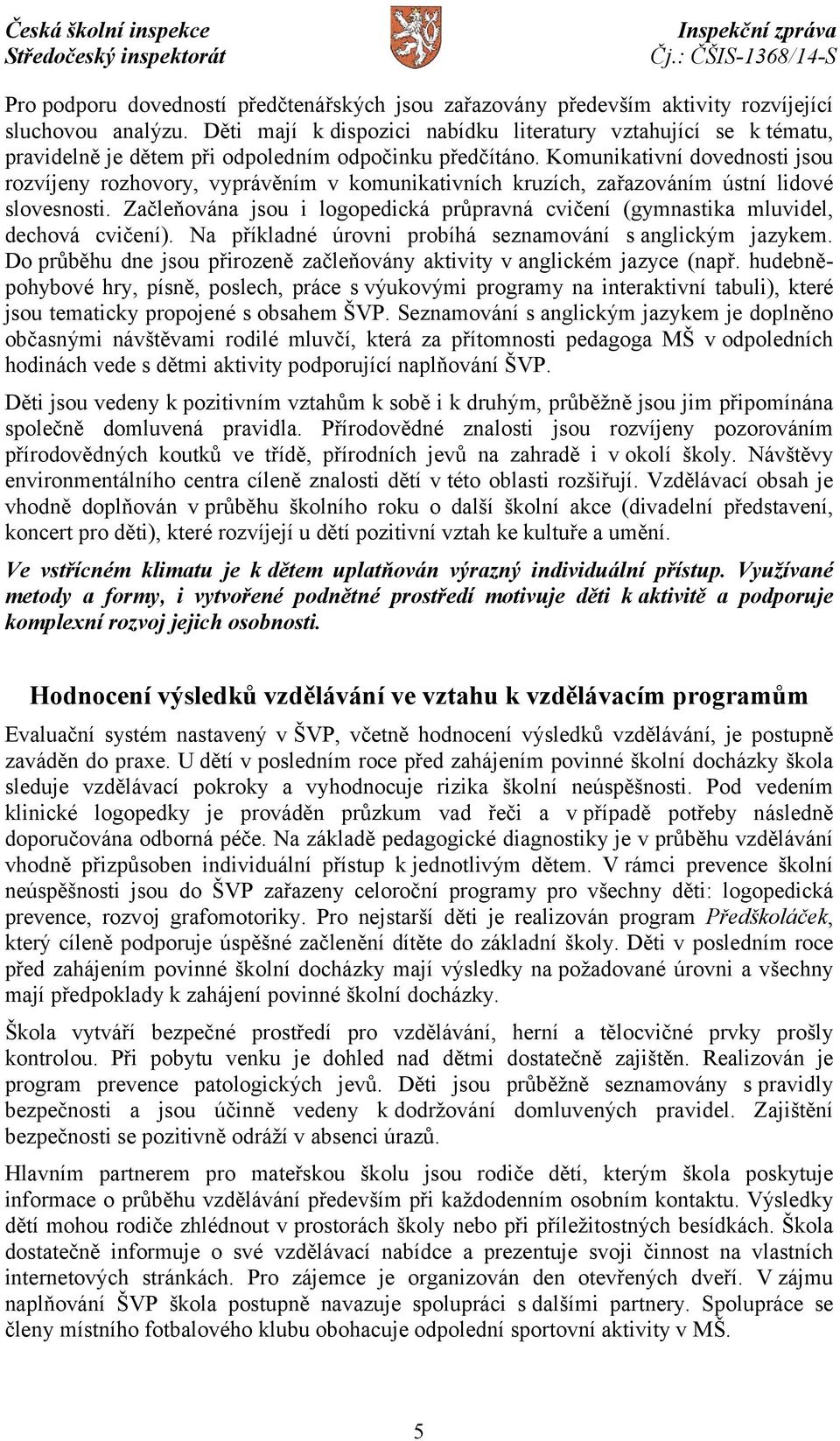 Komunikativní dovednosti jsou rozvíjeny rozhovory, vyprávěním v komunikativních kruzích, zařazováním ústní lidové slovesnosti.