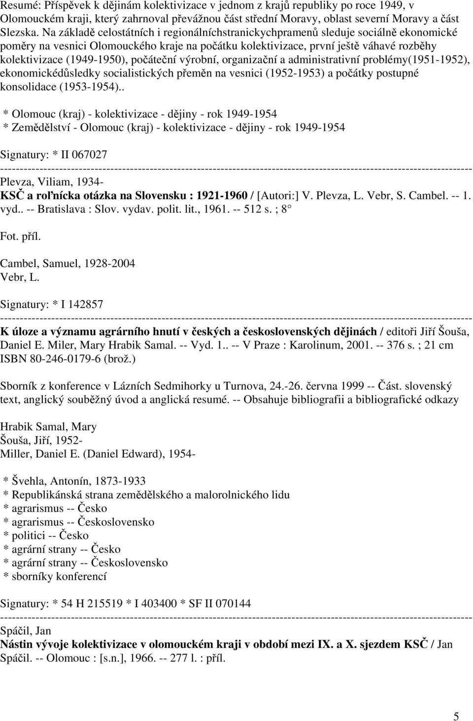 (1949-1950), počáteční výrobní, organizační a administrativní problémy(1951-1952), ekonomickédůsledky socialistických přeměn na vesnici (1952-1953) a počátky postupné konsolidace (1953-1954).