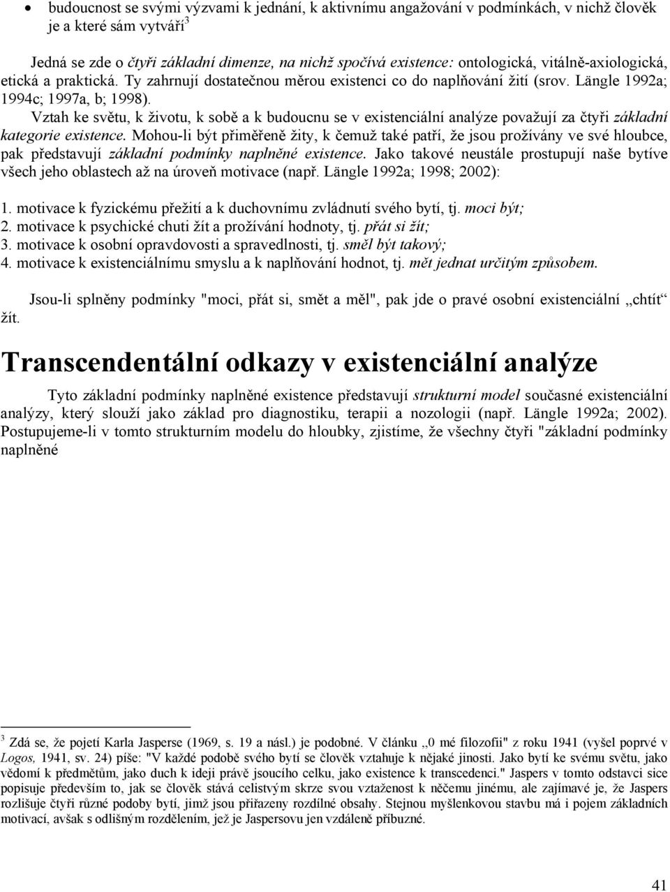 Vztah ke světu, k životu, k sobě a k budoucnu se v existenciální analýze považují za čtyři základní kategorie existence.