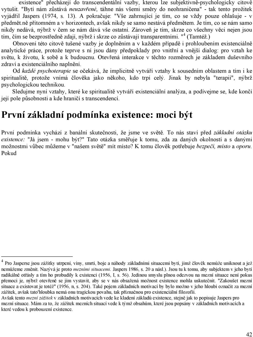 ně přítomném a v horizontech, avšak nikdy se samo nestává předmětem. Je tím, co se nám samo nikdy nedává, nýbrž v čem se nám dává vše ostatní.