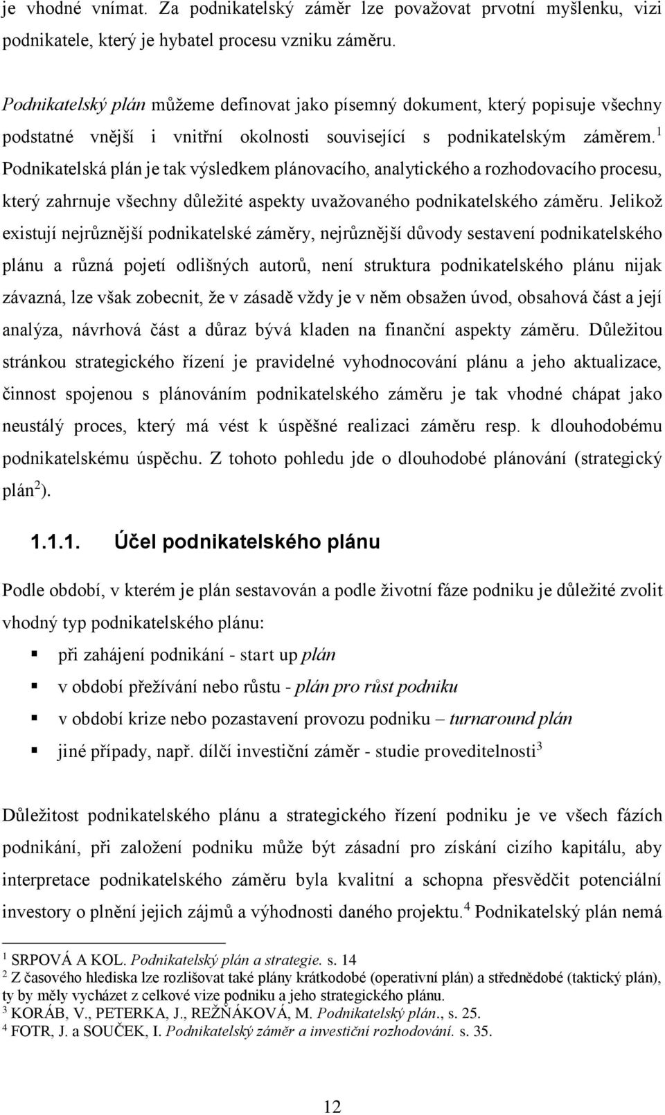 1 Podnikatelská plán je tak výsledkem plánovacího, analytického a rozhodovacího procesu, který zahrnuje všechny důležité aspekty uvažovaného podnikatelského záměru.