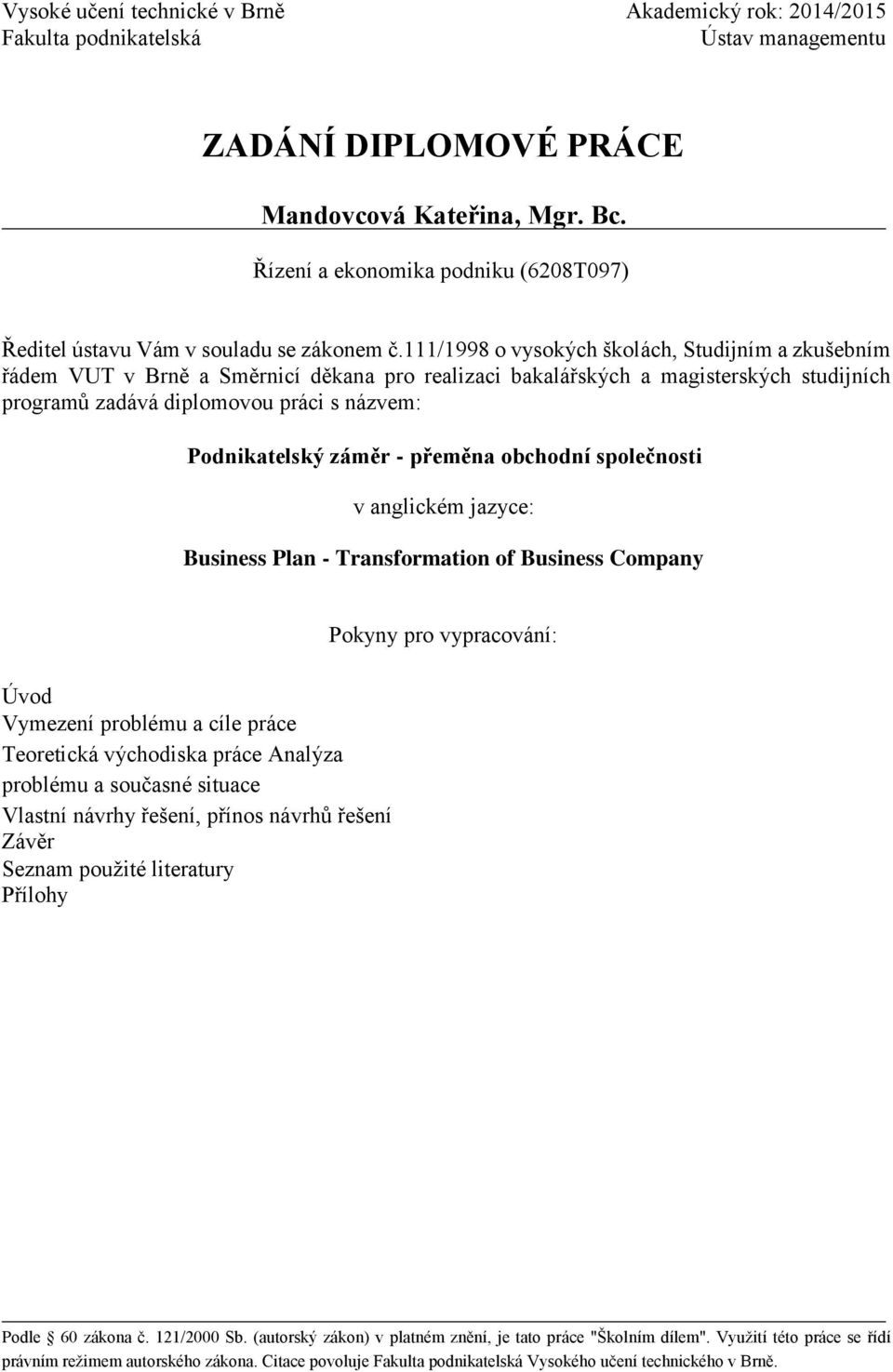 111/1998 o vysokých školách, Studijním a zkušebním řádem VUT v Brně a Směrnicí děkana pro realizaci bakalářských a magisterských studijních programů zadává diplomovou práci s názvem: Podnikatelský