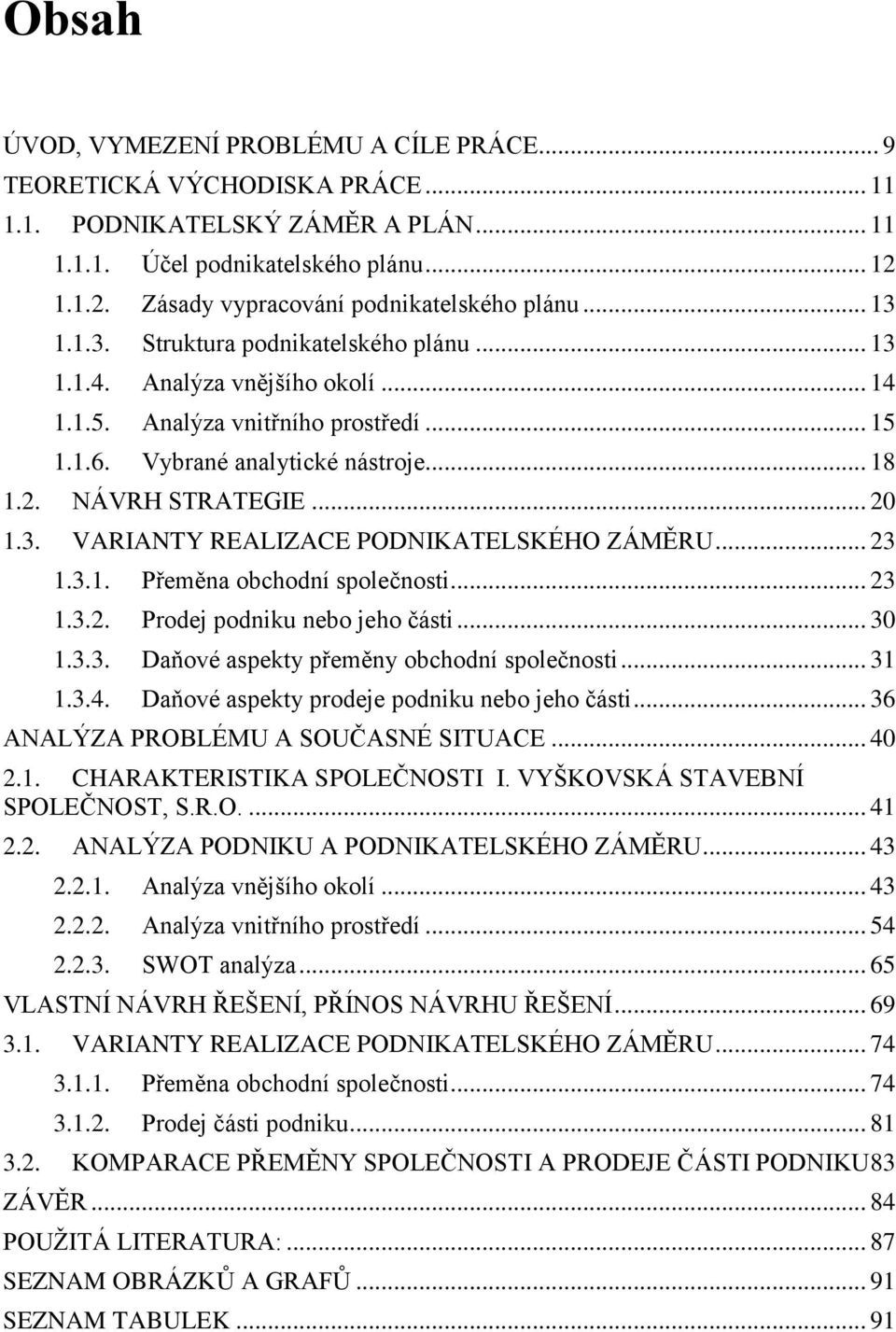 Vybrané analytické nástroje... 18 1.2. NÁVRH STRATEGIE... 20 1.3. VARIANTY REALIZACE PODNIKATELSKÉHO ZÁMĚRU... 23 1.3.1. Přeměna obchodní společnosti... 23 1.3.2. Prodej podniku nebo jeho části... 30 1.