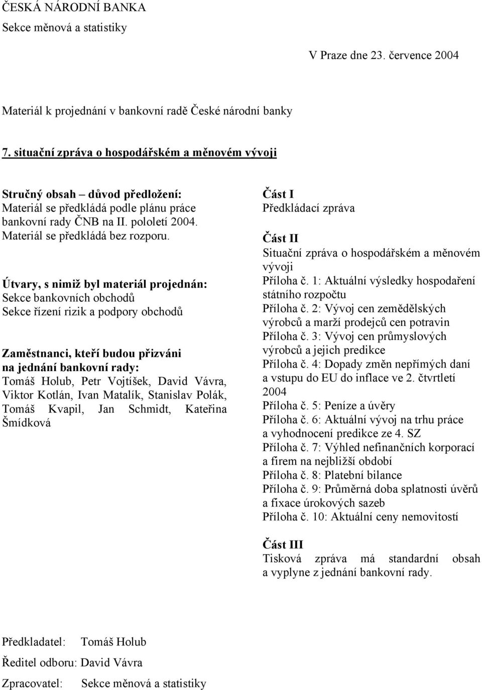 Útvary, s nimiž byl materiál projednán: Sekce bankovních obchodů Sekce řízení rizik a podpory obchodů Zaměstnanci, kteří budou přizváni na jednání bankovní rady: Tomáš Holub, Petr Vojtíšek, David