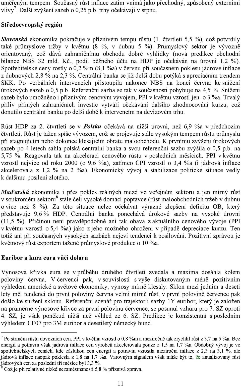 Průmyslový sektor je vývozně orientovaný, což dává zahraničnímu obchodu dobré vyhlídky (nová predikce obchodní bilance NBS 32 mld. Kč., podíl běžného účtu na HDP je očekáván na úrovni 1,2 %).