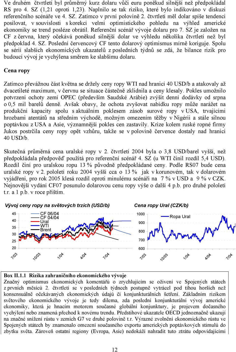 čtvrtletí měl dolar spíše tendenci posilovat, v souvislosti s korekcí velmi optimistického pohledu na výhled americké ekonomiky se trend posléze obrátil. Referenční scénář vývoje dolaru pro 7.