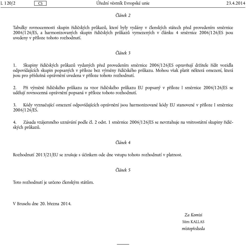 článku 4 směrnice 2006/126/ES jsou uvedeny v příloze tohoto rozhodnutí. Článek 3 1.