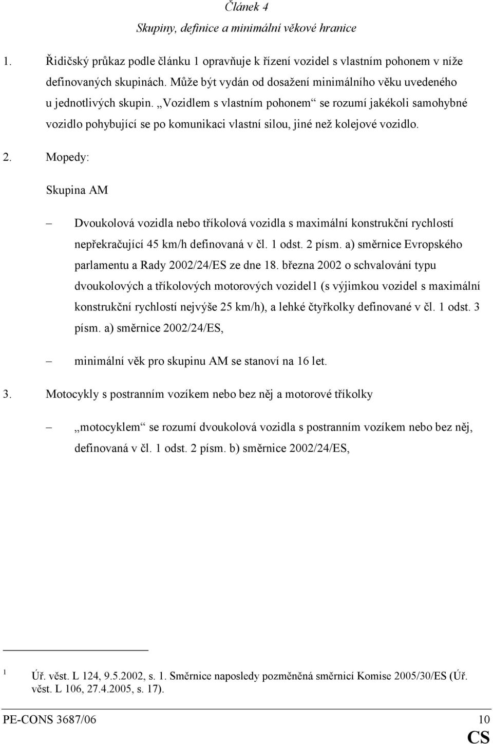 Vozidlem s vlastním pohonem se rozumí jakékoli samohybné vozidlo pohybující se po komunikaci vlastní silou, jiné než kolejové vozidlo. 2.