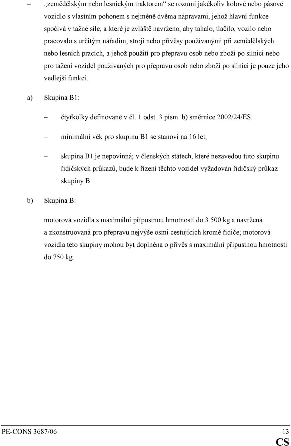 nebo pro tažení vozidel používaných pro přepravu osob nebo zboží po silnici je pouze jeho vedlejší funkcí. a) Skupina B1: čtyřkolky definované v čl. 1 odst. 3 písm. b) směrnice 2002/24/ES.