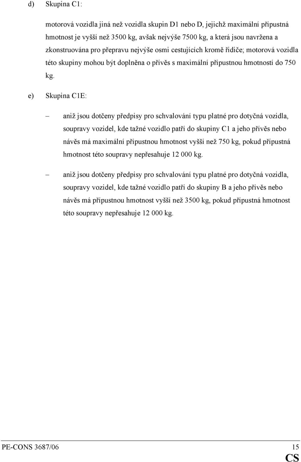 e) Skupina C1E: aniž jsou dotčeny předpisy pro schvalování typu platné pro dotyčná vozidla, soupravy vozidel, kde tažné vozidlo patří do skupiny C1 a jeho přívěs nebo návěs má maximální přípustnou