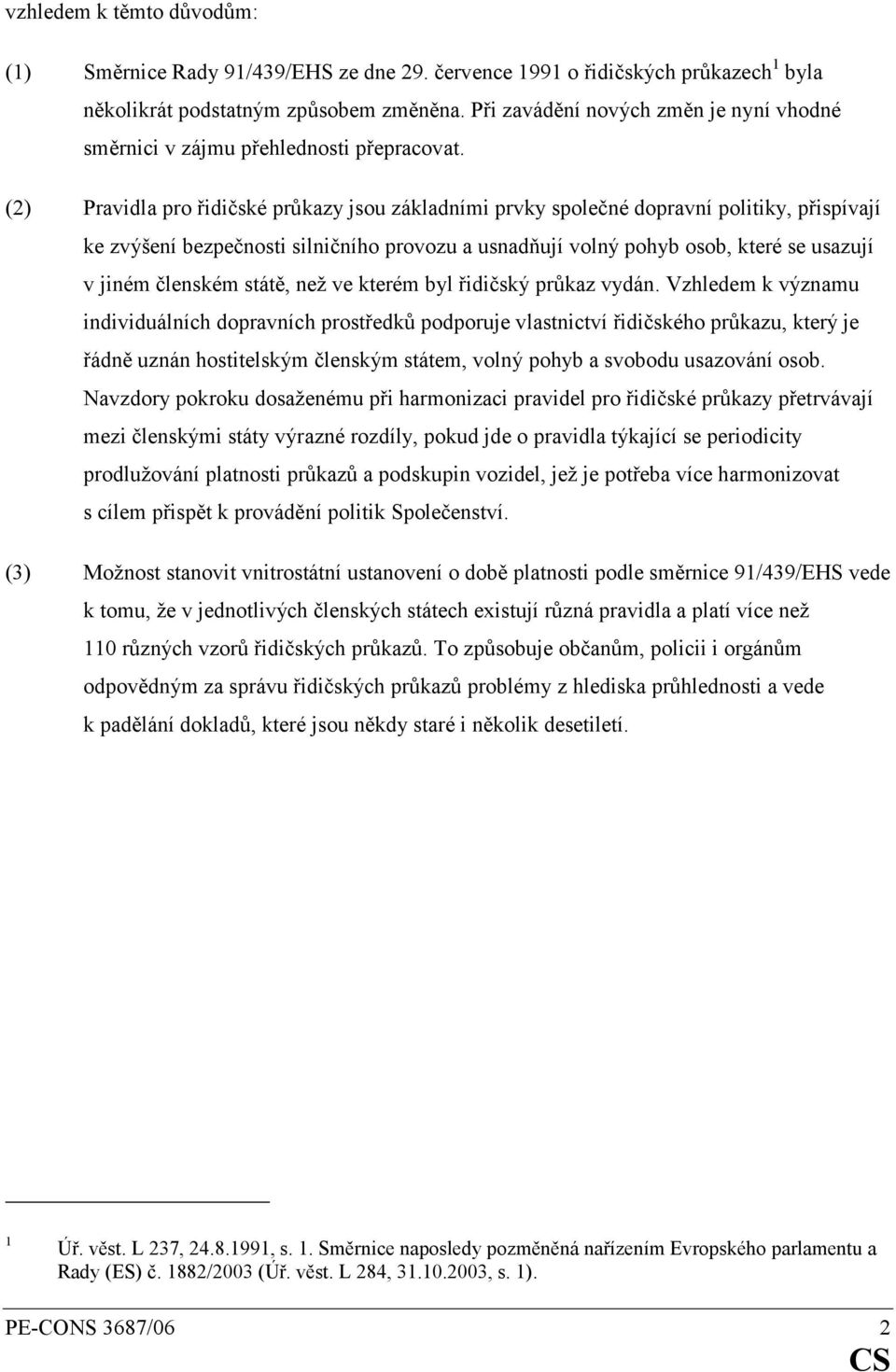 (2) Pravidla pro řidičské průkazy jsou základními prvky společné dopravní politiky, přispívají ke zvýšení bezpečnosti silničního provozu a usnadňují volný pohyb osob, které se usazují v jiném